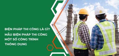 Biện Pháp Tổ Chức Thi Công Là Gì? Tất Tần Tật Những Điều Bạn Nên Biết